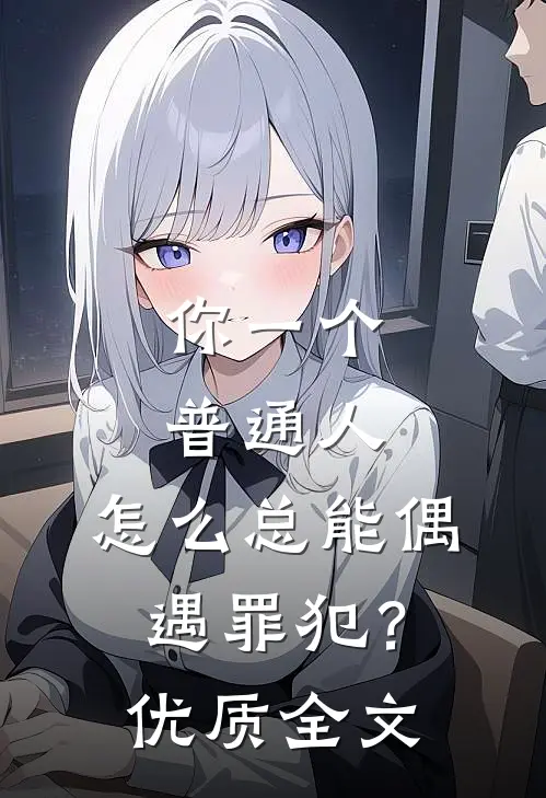 你一个普通人，怎么总能偶遇罪犯？优质全文