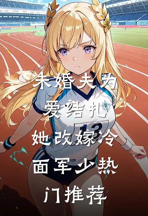 未婚夫为爱结扎，她改嫁冷面军少热门推荐
