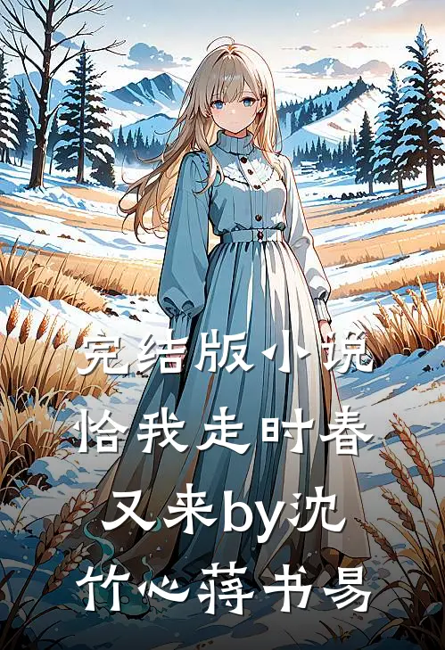 完结版小说恰我走时春又来by沈竹心蒋书易