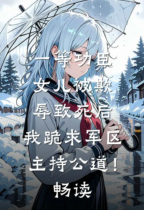 一等功臣女儿被欺辱致死后，我跪求军区主持公道！畅读