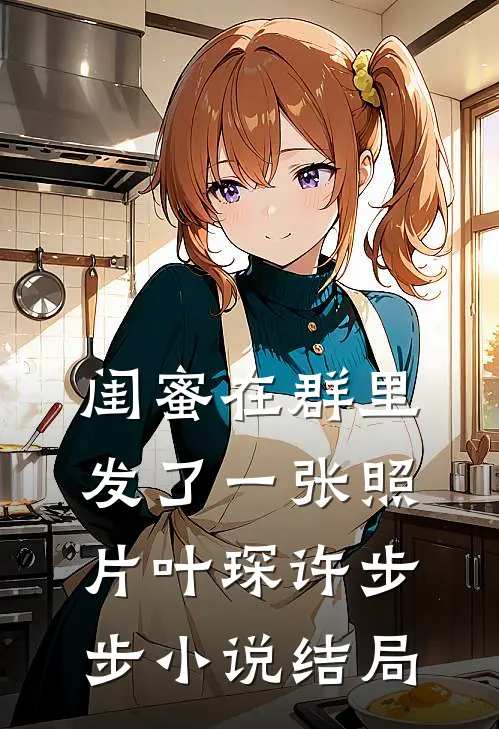 闺蜜在群里发了一张照片叶琛许步步小说结局