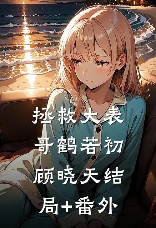 拯救大表哥鹤若初顾晓天结局+番外