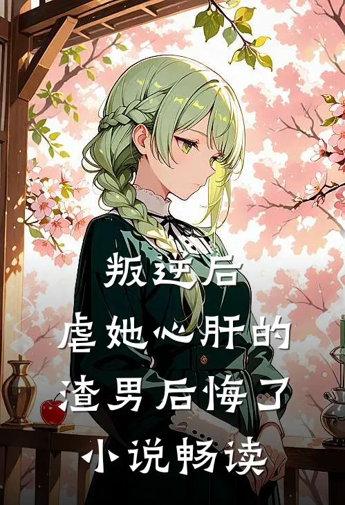 叛逆后,虐她心肝的渣男后悔了畅读网