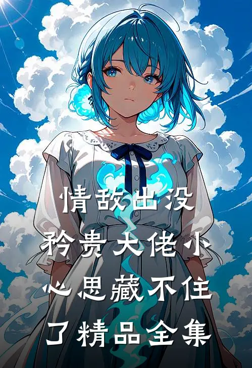 情敌出没，矜贵大佬小心思藏不住了精品全集