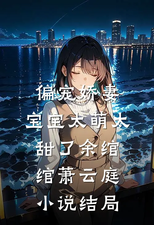 偏宠娇妻：宝宝太萌太甜了余绾绾萧云庭小说结局