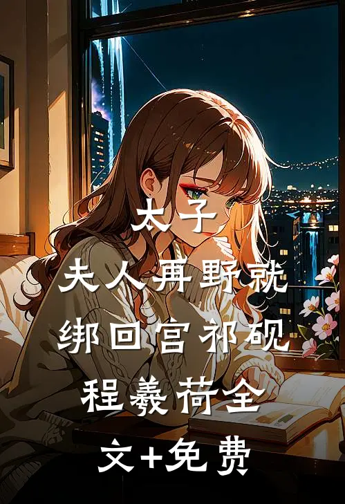 太子：夫人再野就绑回宫祁砚程羲荷全文+免费