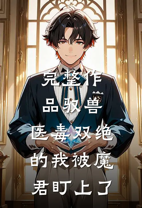 完整作品驭兽：医毒双绝的我被魔君盯上了