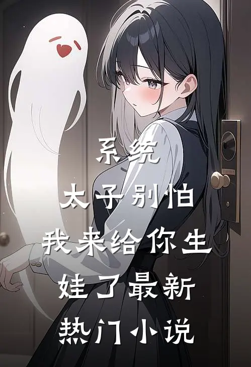 系统：太子别怕，我来给你生娃了最新热门小说