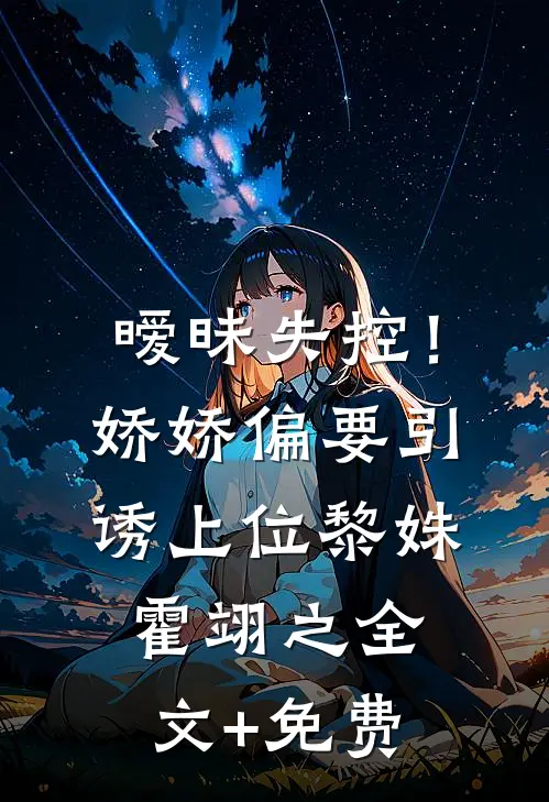 暧昧失控！娇娇偏要引诱上位黎姝霍翊之全文+免费