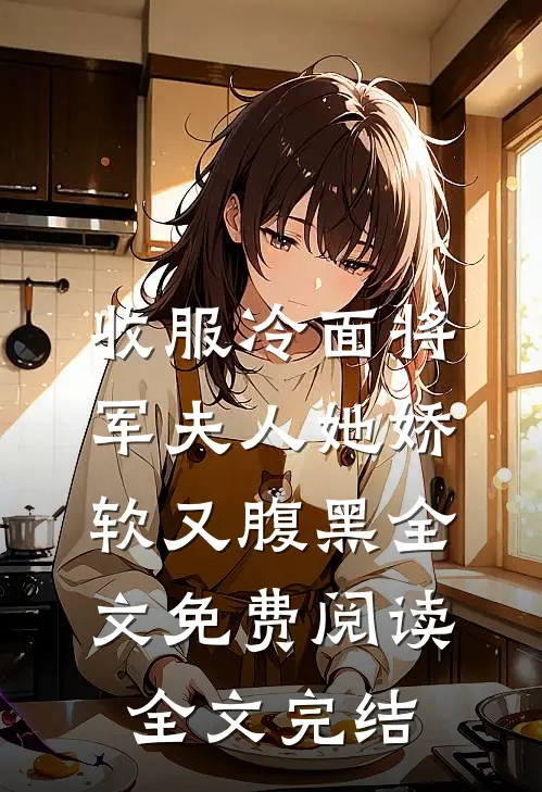收服冷面将军夫人她娇软又腹黑全文免费阅读全文完结