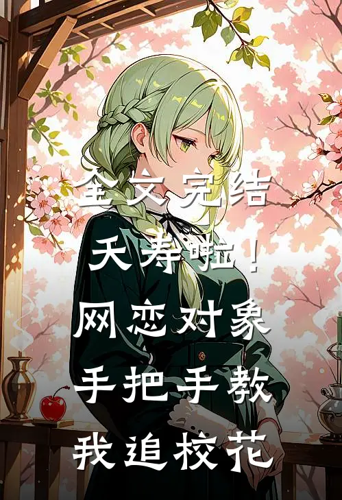 全文完结夭寿啦！网恋对象手把手教我追校花