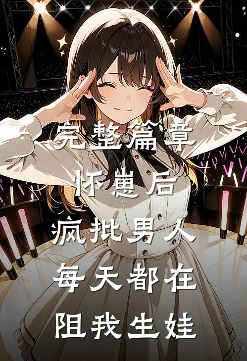 完整篇章怀崽后，疯批男人每天都在阻我生娃