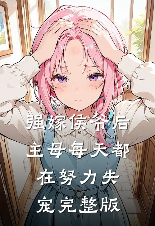 强嫁侯爷后，主母每天都在努力失宠完整版