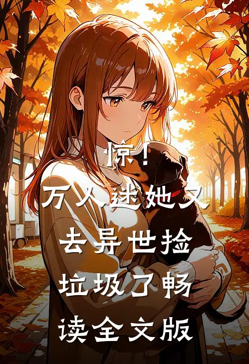 惊！万人迷她又去异世捡垃圾了畅读全文版