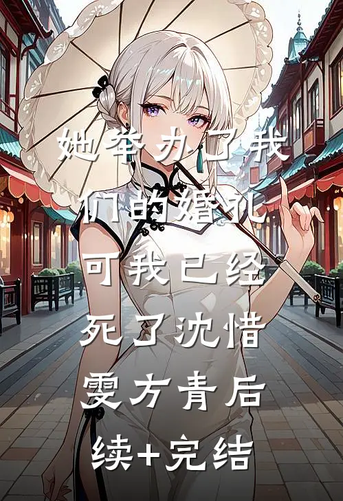 她举办了我们的婚礼，可我已经死了沈惜雯方青后续+完结