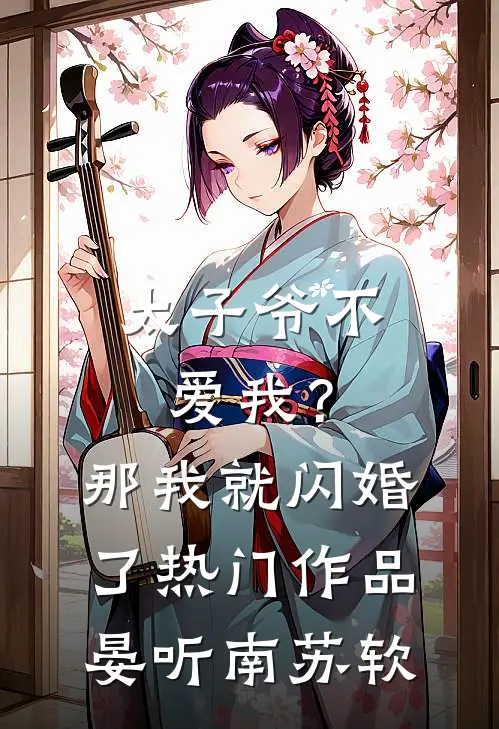 太子爷不爱我？那我就闪婚了热门作品晏听南苏软