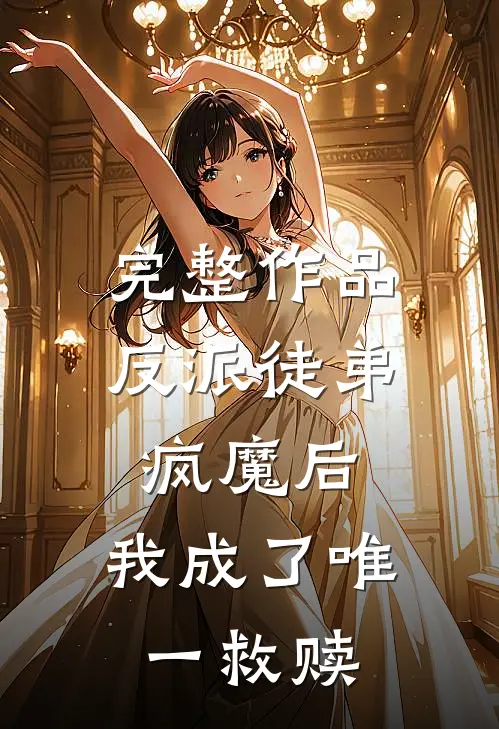 完整作品反派徒弟疯魔后，我成了唯一救赎