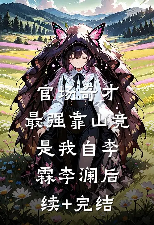 官场奇才：最强靠山竟是我自李霖李澜后续+完结
