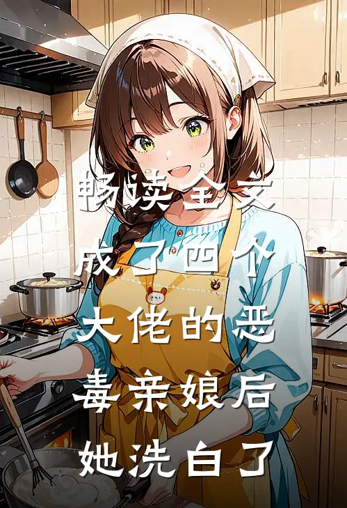 畅读全文成了四个大佬的恶毒亲娘后，她洗白了