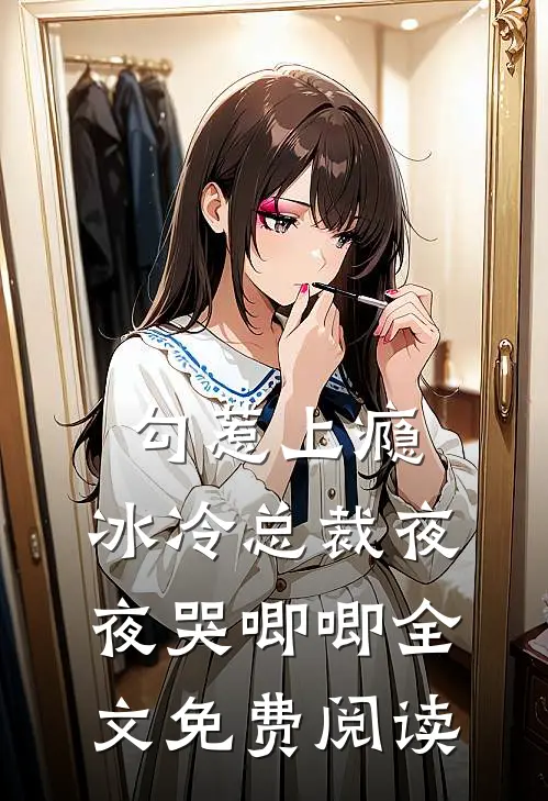 勾惹上瘾，冰冷总裁夜夜哭唧唧全文免费阅读