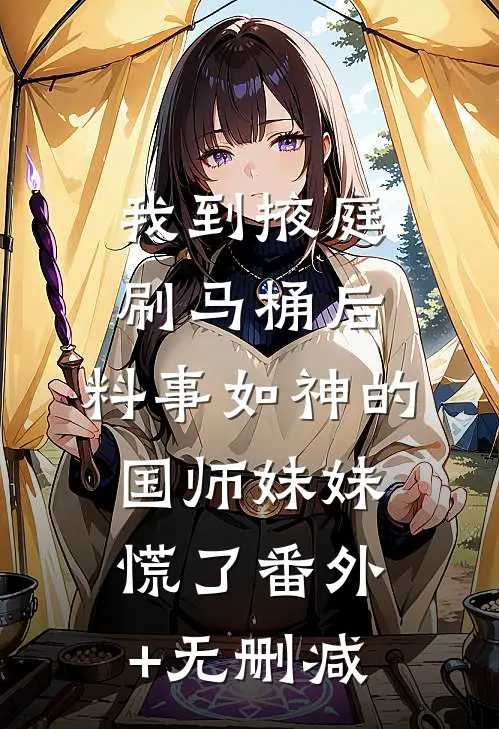 我到掖庭刷马桶后，料事如神的国师妹妹慌了番外+无删减