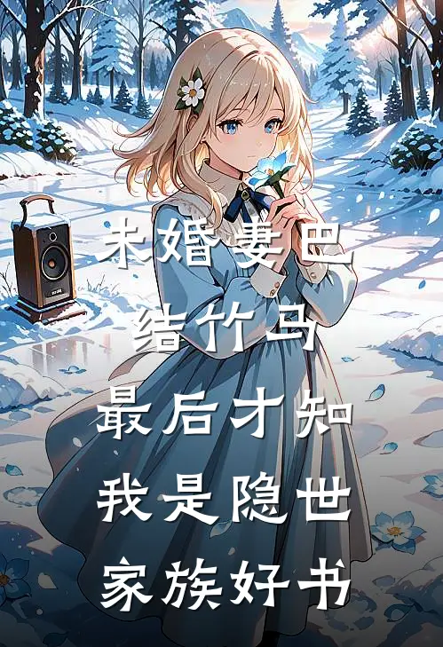 未婚妻巴结竹马，最后才知我是隐世家族好书