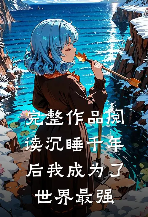完整作品阅读沉睡千年后我成为了世界最强