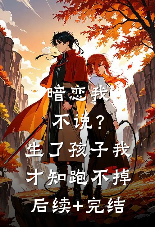 暗恋我不说？生了孩子我才知跑不掉后续+完结