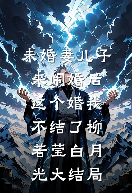 未婚妻儿子来闹婚后，这个婚我不结了柳若莹白月光大结局