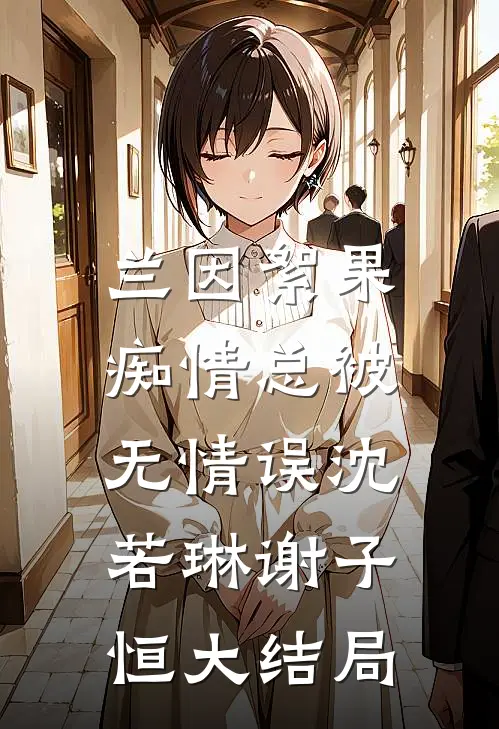 兰因絮果，痴情总被无情误沈若琳谢子恒大结局