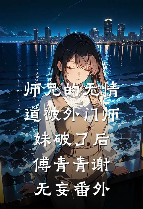 师兄的无情道被外门师妹破了后傅青青谢无妄 番外