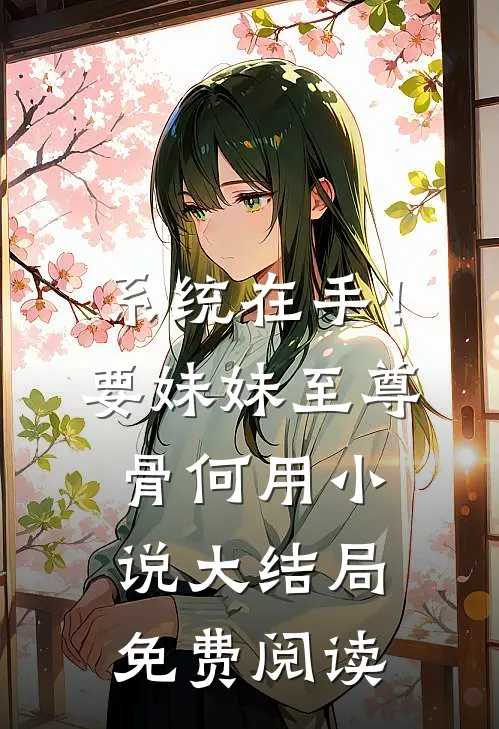系统在手！要妹妹至尊骨何用小说大结局免费阅读