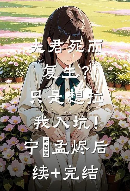夫君死而复生？只是想拉我入坑！宁婳孟烬后续+完结