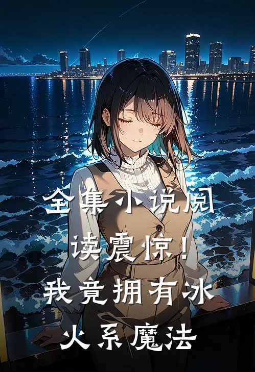 全集小说阅读震惊！我竟拥有冰火系魔法