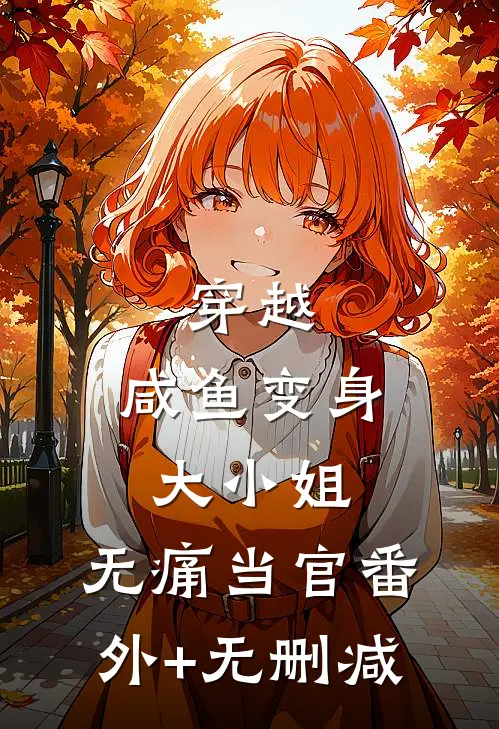 穿越：咸鱼变身大小姐，无痛当官番外+无删减