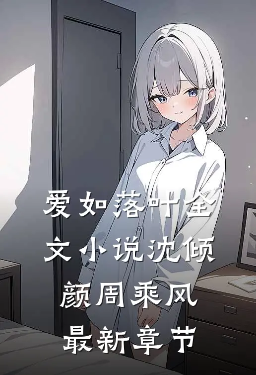 爱如落叶全文小说沈倾颜周乘风最新章节