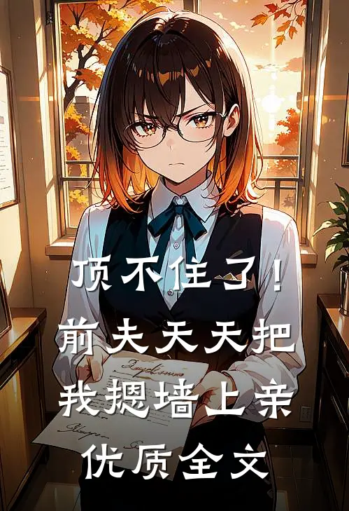 顶不住了！前夫天天把我摁墙上亲优质全文