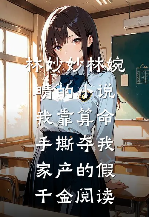 林妙妙林婉晴的小说我靠算命手撕夺我家产的假千金阅读