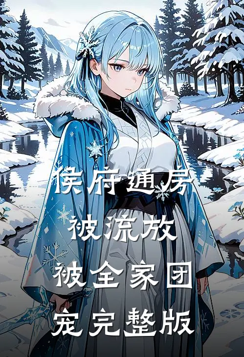 侯府通房被流放，被全家团宠完整版