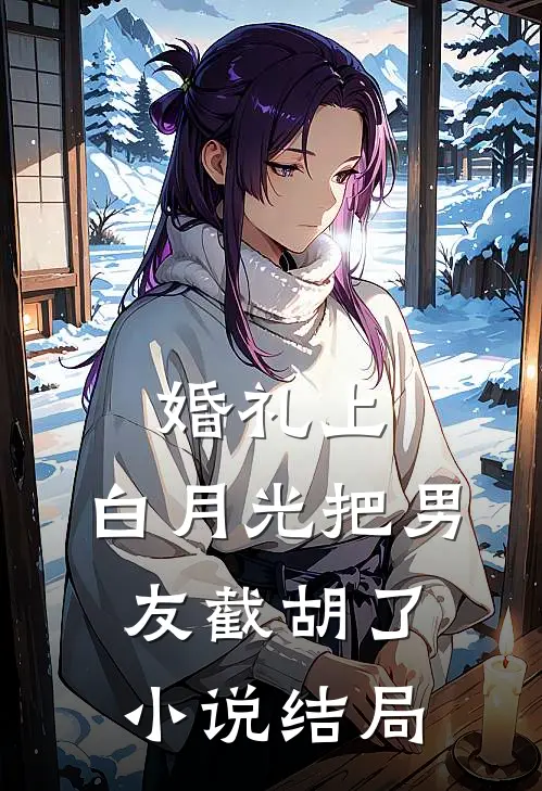 婚礼上，白月光把男友截胡了小说结局