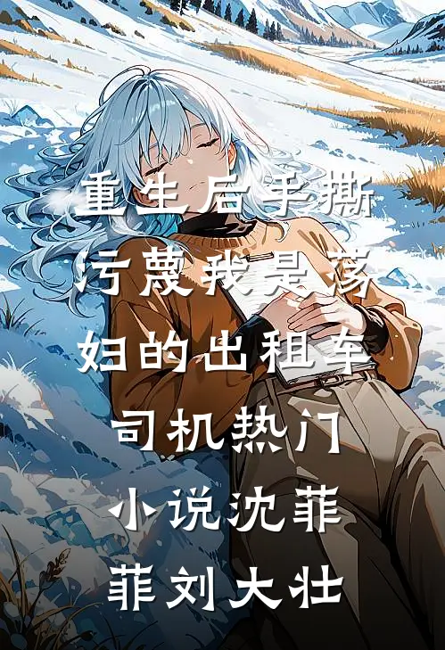 重生后手撕污蔑我是荡妇的出租车司机热门小说沈菲菲刘大壮