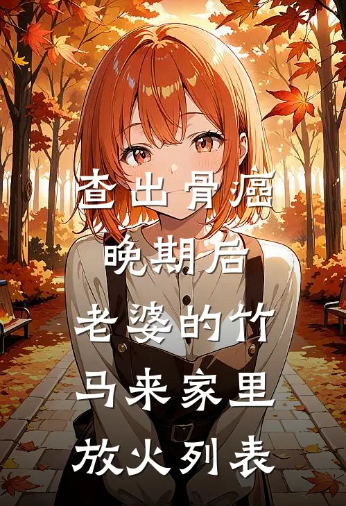 查出骨癌晚期后，老婆的竹马来家里放火列表