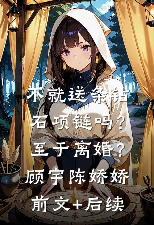 不就送条钻石项链吗？至于离婚？顾宇陈娇娇前文+后续