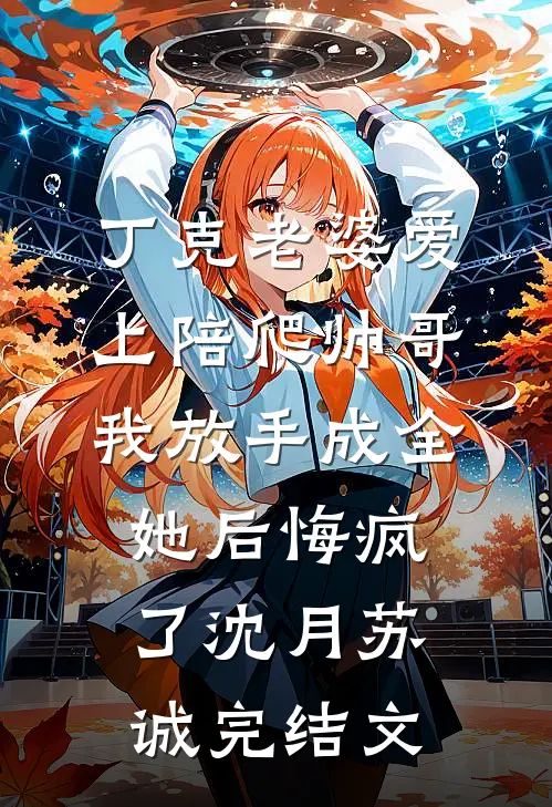 丁克老婆爱上陪爬帅哥，我放手成全她后悔疯了沈月苏诚完结文