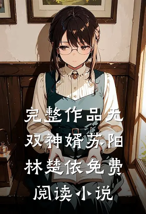 完整作品无双神婿苏阳林楚依免费阅读小说