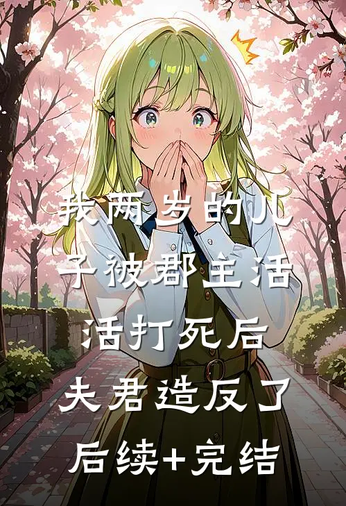 我两岁的儿子被郡主活活打死后，夫君造反了后续+完结