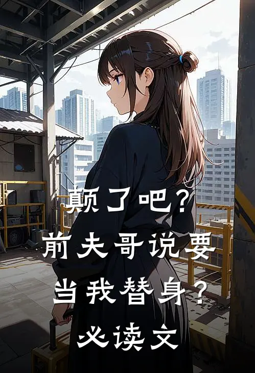 颠了吧？前夫哥说要当我替身？必读文