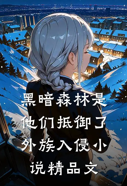 黑暗森林是他们抵御了外族入侵小说精品文