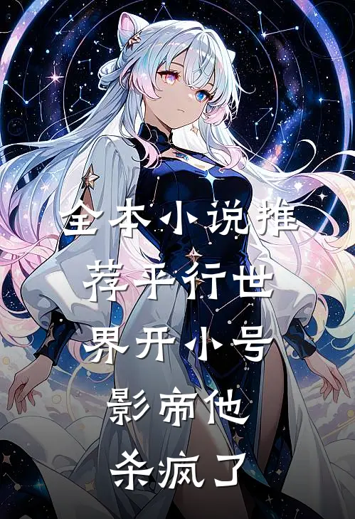 全本小说推荐平行世界开小号，影帝他杀疯了