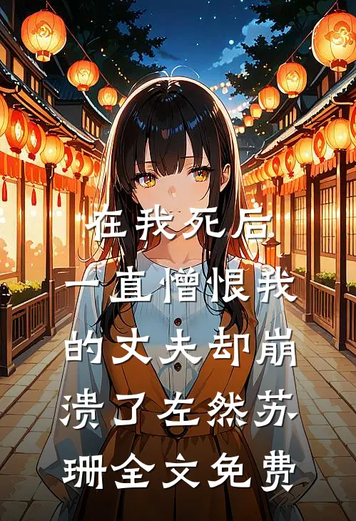 在我死后，一直憎恨我的丈夫却崩溃了左然苏珊全文免费